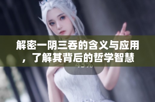 解密一阴三吞的含义与应用，了解其背后的哲学智慧