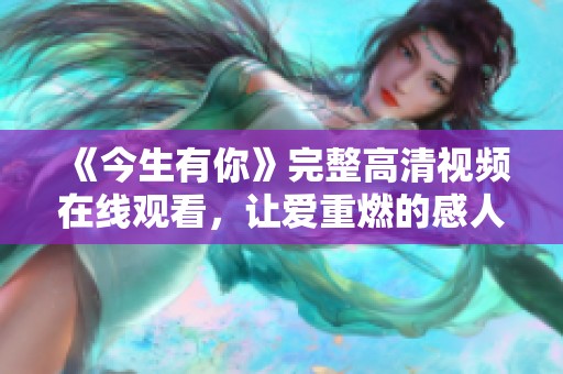 《今生有你》完整高清视频在线观看，让爱重燃的感人故事