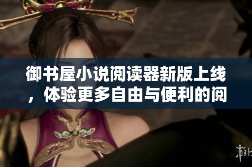 御书屋小说阅读器新版上线，体验更多自由与便利的阅读方式
