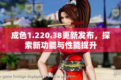 成色1.220.38更新发布，探索新功能与性能提升