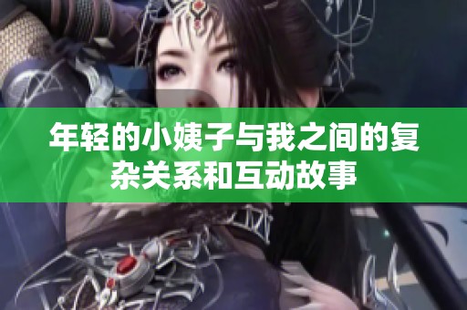 年轻的小姨子与我之间的复杂关系和互动故事