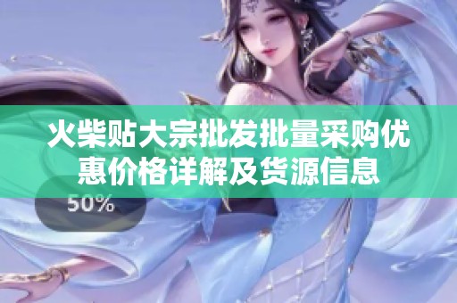 火柴贴大宗批发批量采购优惠价格详解及货源信息