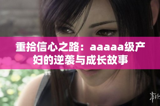 重拾信心之路：aaaaa级产妇的逆袭与成长故事