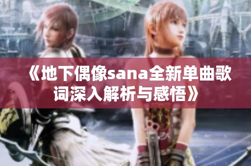 《地下偶像sana全新单曲歌词深入解析与感悟》
