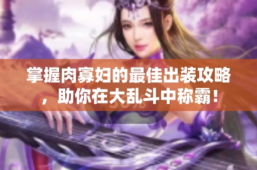 掌握肉寡妇的最佳出装攻略，助你在大乱斗中称霸！