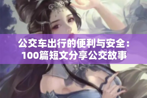公交车出行的便利与安全：100篇短文分享公交故事