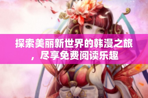 探索美丽新世界的韩漫之旅，尽享免费阅读乐趣
