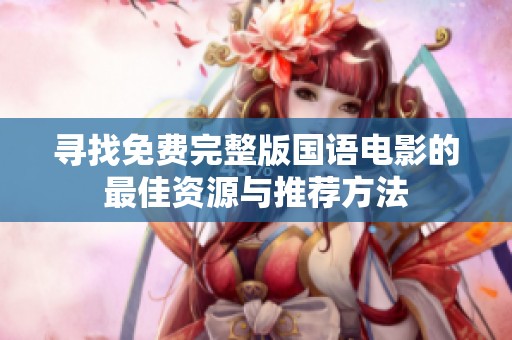 寻找免费完整版国语电影的最佳资源与推荐方法