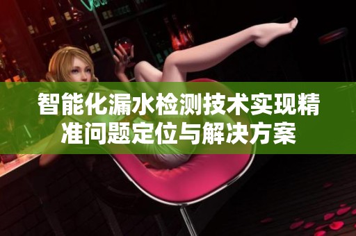智能化漏水检测技术实现精准问题定位与解决方案