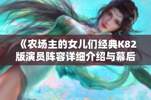 《农场主的女儿们经典K82版演员阵容详细介绍与幕后故事》