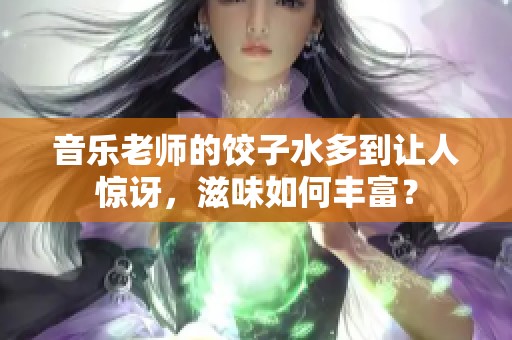 音乐老师的饺子水多到让人惊讶，滋味如何丰富？