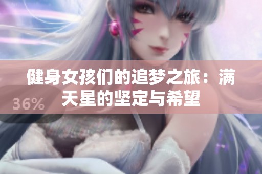 健身女孩们的追梦之旅：满天星的坚定与希望