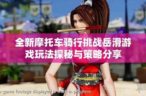 全新摩托车骑行挑战岳滑游戏玩法探秘与策略分享