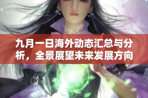 九月一日海外动态汇总与分析，全景展望未来发展方向