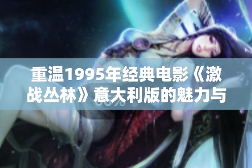重温1995年经典电影《激战丛林》意大利版的魅力与精彩