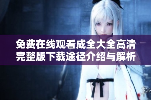 免费在线观看成全大全高清完整版下载途径介绍与解析