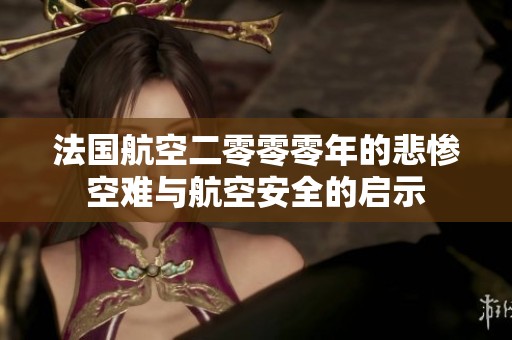 法国航空二零零零年的悲惨空难与航空安全的启示