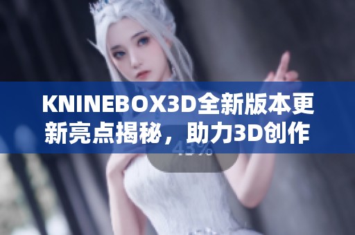 KNINEBOX3D全新版本更新亮点揭秘，助力3D创作更高效