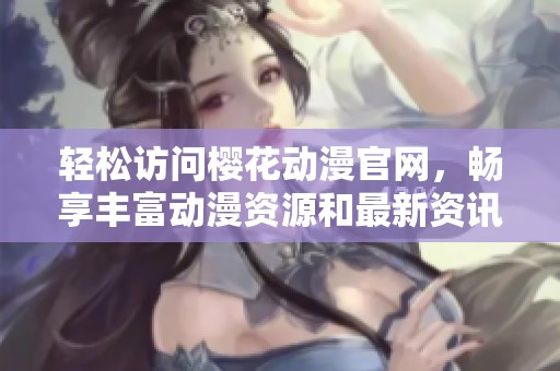 轻松访问樱花动漫官网，畅享丰富动漫资源和最新资讯