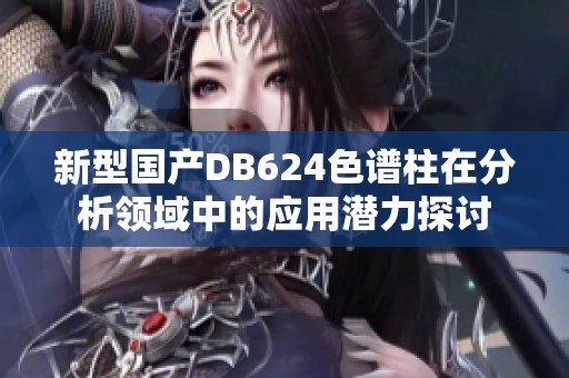新型国产DB624色谱柱在分析领域中的应用潜力探讨