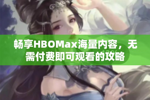 畅享HBOMax海量内容，无需付费即可观看的攻略