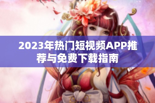 2023年热门短视频APP推荐与免费下载指南