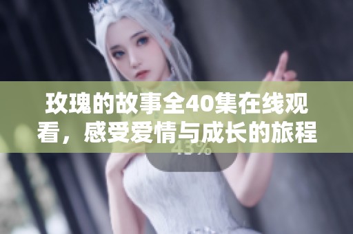 玫瑰的故事全40集在线观看，感受爱情与成长的旅程
