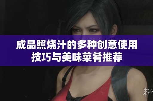 成品照烧汁的多种创意使用技巧与美味菜肴推荐