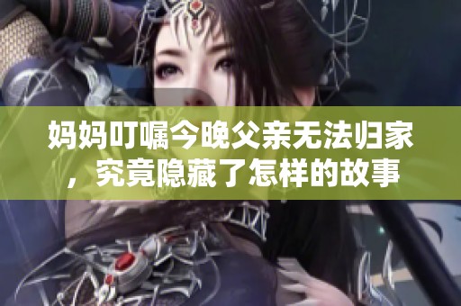 妈妈叮嘱今晚父亲无法归家，究竟隐藏了怎样的故事