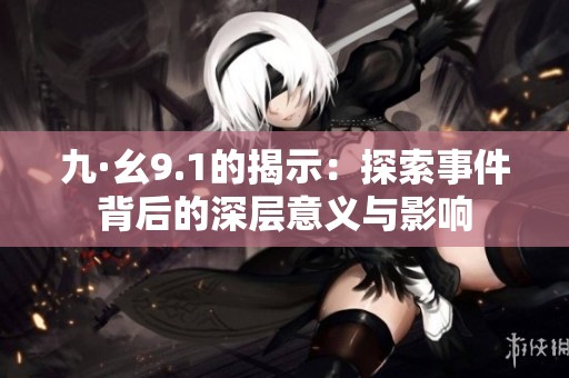 九·幺9.1的揭示：探索事件背后的深层意义与影响