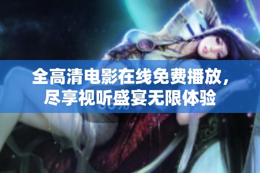 全高清电影在线免费播放，尽享视听盛宴无限体验