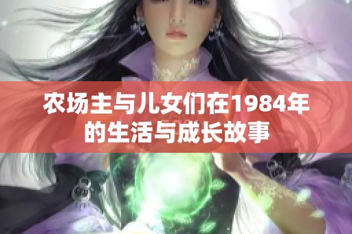 农场主与儿女们在1984年的生活与成长故事