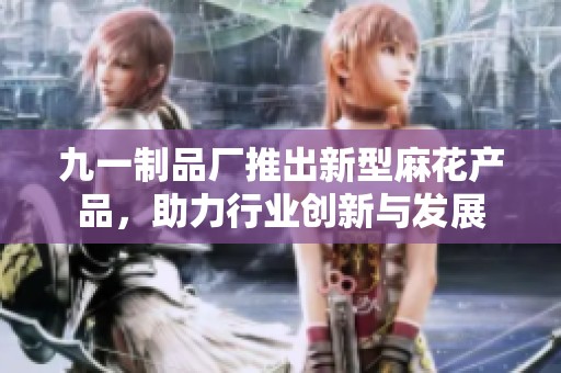 九一制品厂推出新型麻花产品，助力行业创新与发展