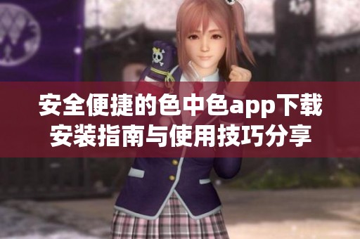 安全便捷的色中色app下载安装指南与使用技巧分享