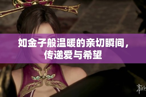 如金子般温暖的亲切瞬间，传递爱与希望