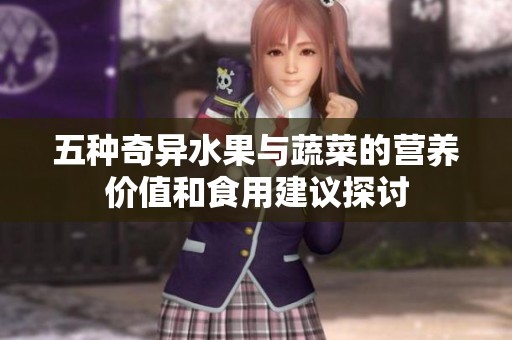 五种奇异水果与蔬菜的营养价值和食用建议探讨