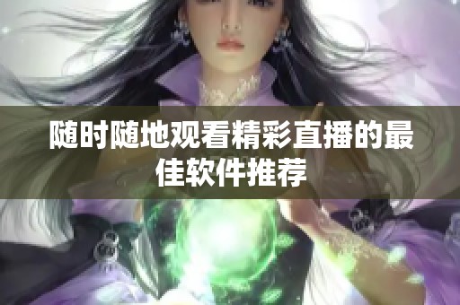 随时随地观看精彩直播的最佳软件推荐