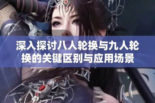 深入探讨八人轮换与九人轮换的关键区别与应用场景