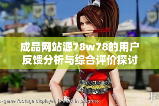 成品网站源78w78的用户反馈分析与综合评价探讨