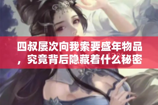 四叔屡次向我索要盛年物品，究竟背后隐藏着什么秘密