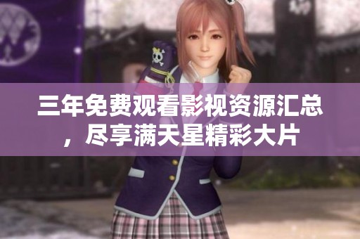 三年免费观看影视资源汇总，尽享满天星精彩大片