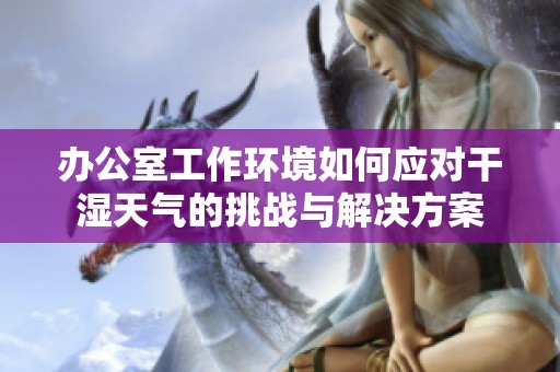 办公室工作环境如何应对干湿天气的挑战与解决方案