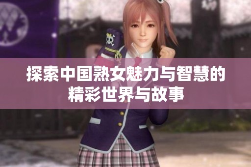 探索中国熟女魅力与智慧的精彩世界与故事