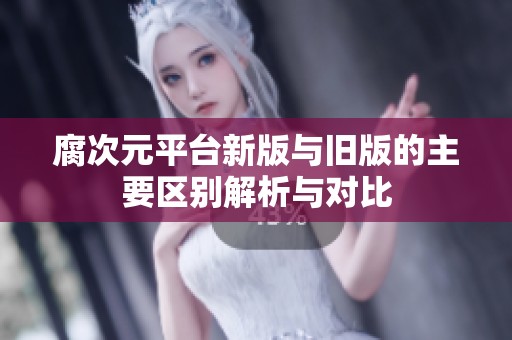 腐次元平台新版与旧版的主要区别解析与对比