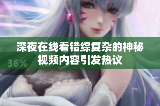 深夜在线看错综复杂的神秘视频内容引发热议