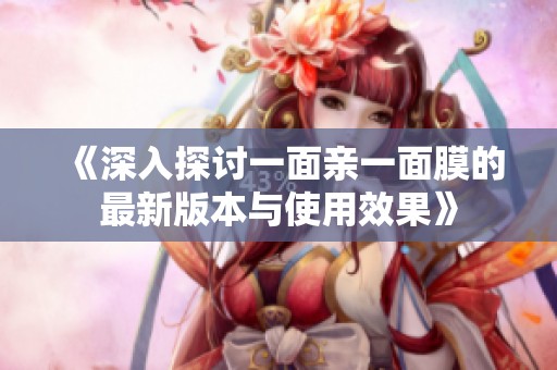 《深入探讨一面亲一面膜的最新版本与使用效果》
