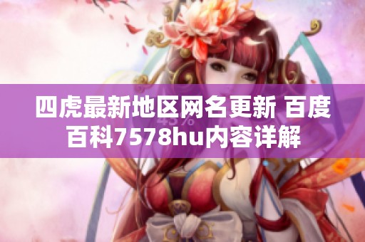 四虎最新地区网名更新 百度百科7578hu内容详解