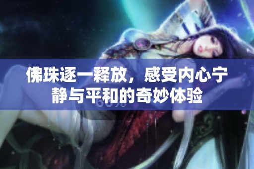 佛珠逐一释放，感受内心宁静与平和的奇妙体验