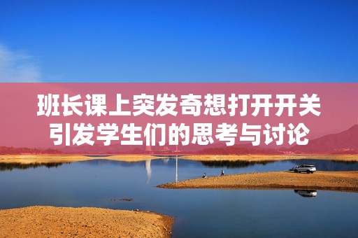 班长课上突发奇想打开开关引发学生们的思考与讨论