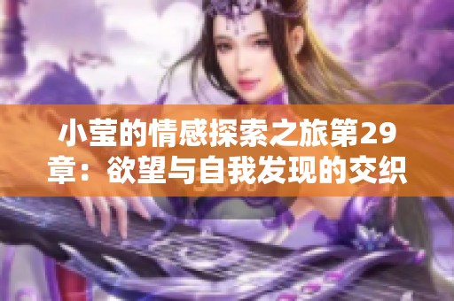 小莹的情感探索之旅第29章：欲望与自我发现的交织